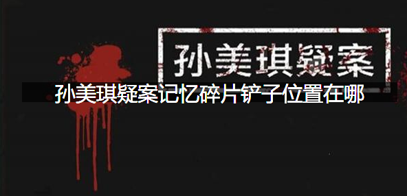 孙美琪疑案记忆碎片铲子位置在哪