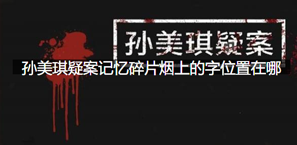 孙美琪疑案记忆碎片烟上的字位置在哪