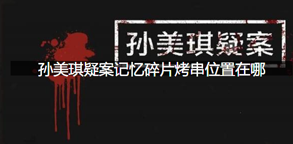 孙美琪疑案记忆碎片烤串位置在哪