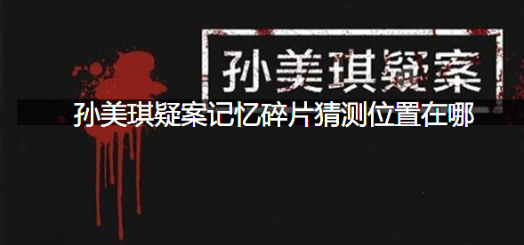 孙美琪疑案记忆碎片猜测位置在哪