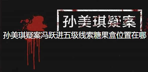 孙美琪疑案冯跃进五级线索糖果盒位置在哪