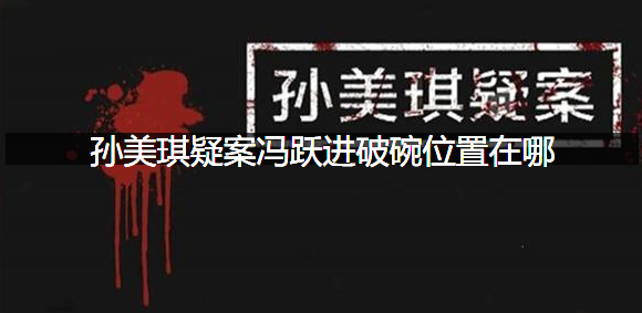 孙美琪疑案冯跃进破碗位置在哪