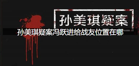 孙美琪疑案冯跃进给战友位置在哪