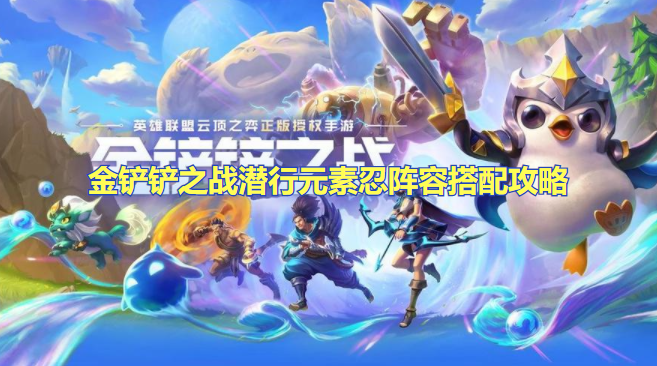 金铲铲之战潜行元素忍阵容怎么玩