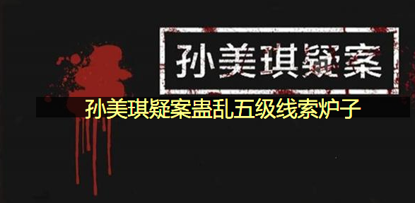 孙美琪疑案蛊乱五级线索炉子在哪里