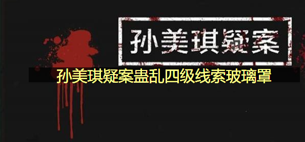 孙美琪疑案蛊乱四级线索玻璃罩在哪里