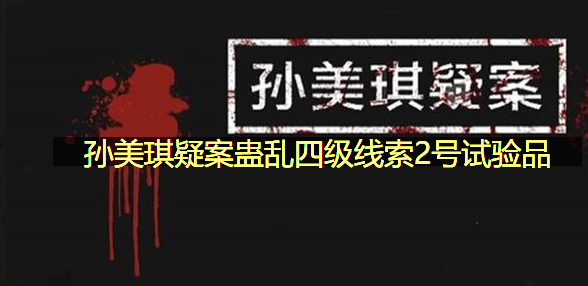 孙美琪疑案蛊乱四级线索2号试验品在哪里