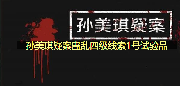 孙美琪疑案蛊乱四级线索1号试验品在哪里