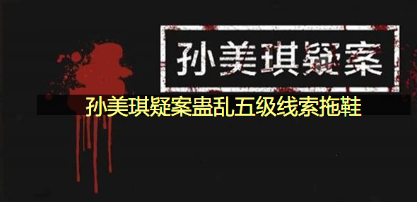 孙美琪疑案蛊乱五级线索拖鞋在哪里