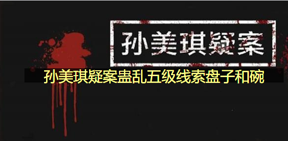 孙美琪疑案蛊乱五级线索盘子和碗在哪里