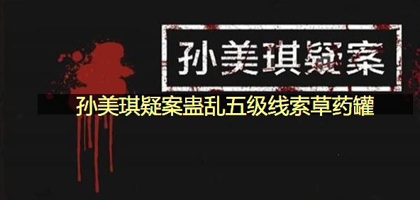孙美琪疑案蛊乱五级线索草药罐在哪里