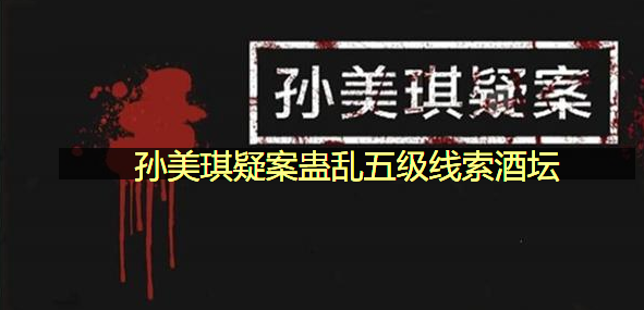 孙美琪疑案蛊乱五级线索酒坛在哪里