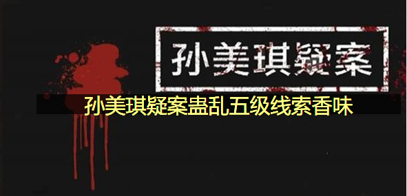 孙美琪疑案蛊乱五级线索香味在哪里
