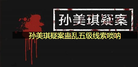孙美琪疑案蛊乱五级线索唢呐在哪里