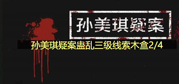 孙美琪疑案蛊乱三级线索木盒2/4在哪里