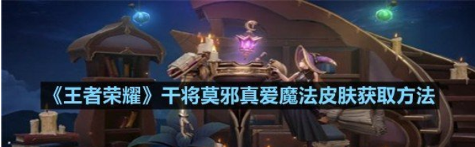 王者荣耀干将莫邪真爱魔法皮肤获取方法