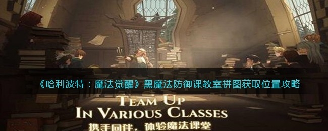 哈利波特魔法觉醒黑魔法防御课教室拼图获取位置介绍