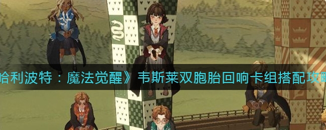 哈利波特魔法觉醒韦斯莱双胞胎回响卡组搭配攻略