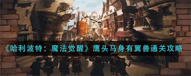 哈利波特魔法觉醒鹰头马身有翼兽通关方法