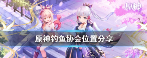 原神钓鱼协会的位置在哪里可以找到具体的