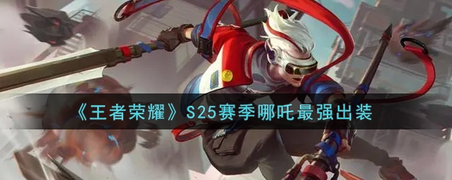 王者荣耀S25赛季哪吒最强出装推荐