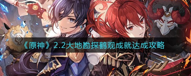 原神2.2大地勘探鹤观成就达成条件介绍