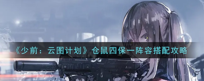 少前：云图计划仓鼠四保一阵容搭配攻略