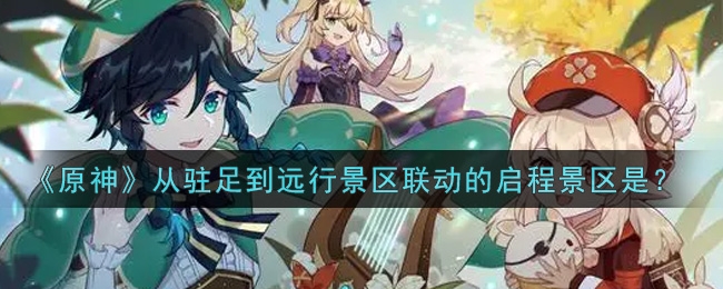 原神从驻足到远行景区联动的启程景区是
