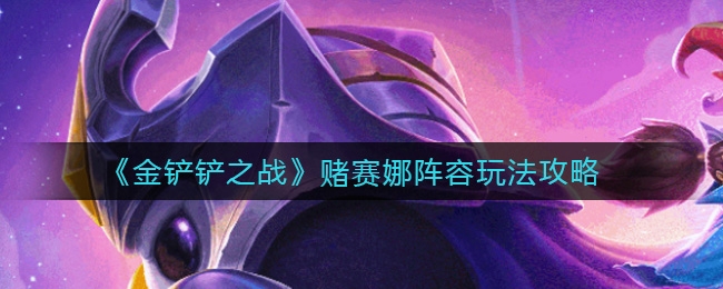 金铲铲之战赌赛娜阵容玩法介绍