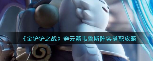 金铲铲之战穿云箭韦鲁斯阵容玩法介绍