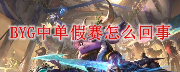 BYG中单假赛事件是怎么回事？