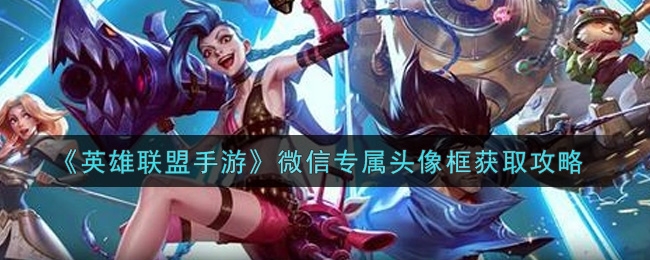 英雄联盟手游微信专属头像框获取攻略