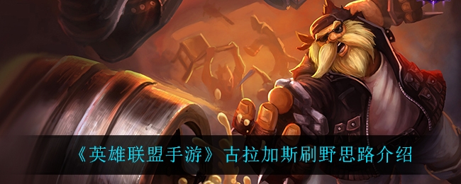 英雄联盟手游古拉加斯刷野思路介绍