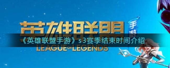 英雄联盟手游s3赛季结束时间介绍