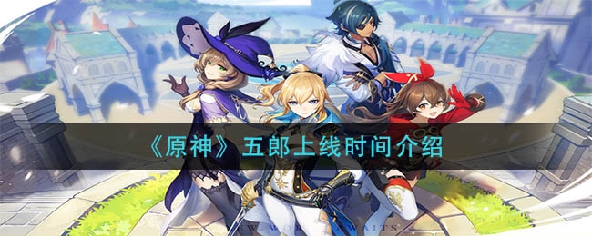 原神五郎上线时间介绍