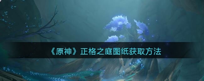 原神正格之庭图纸获取方法
