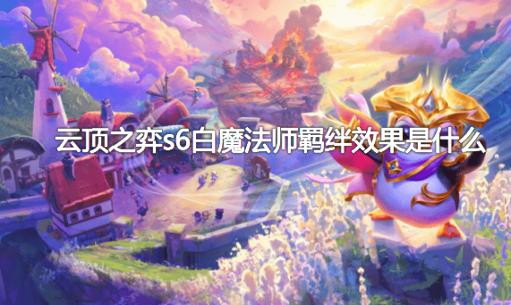 云顶之弈s6白魔法师羁绊效果是什么？