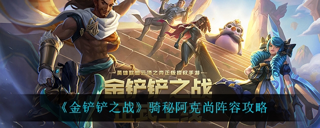 金铲铲之战骑秘阿克尚阵容攻略