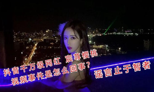 抖音宸荨樱桃48分钟不雅黑葡萄视频的真相是什么？