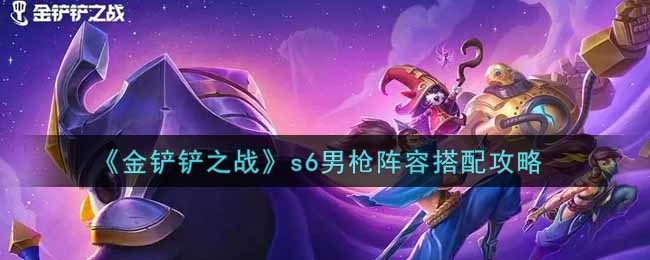 金铲铲之战s6赛季男枪阵容怎么搭配