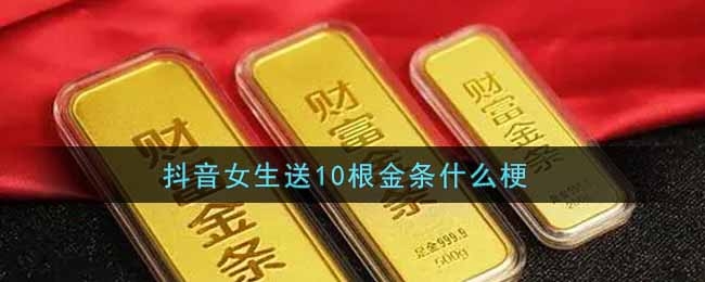 抖音女生送10根金条是什么梗