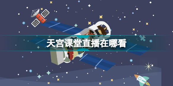 天宫课堂第一课直播哪看