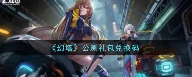 幻塔2021公测礼包兑换码分享