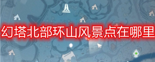 幻塔北部环山风景点在哪里