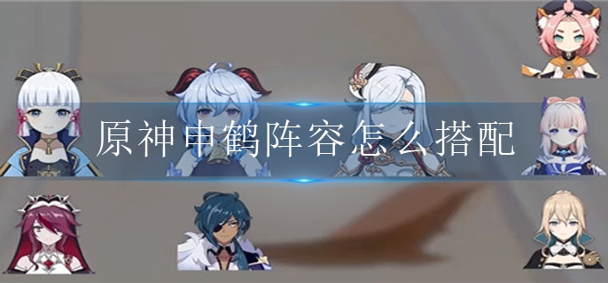 原神申鹤阵容怎么搭配