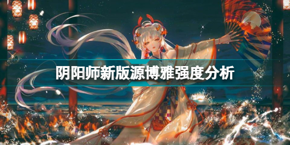 阴阳师新版源博雅是加强还是削弱