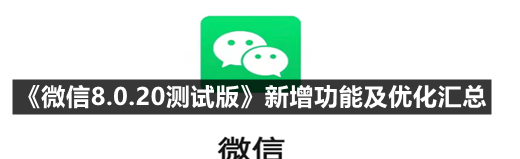 微信8.0.20测试版新增和优化了些什么功能
