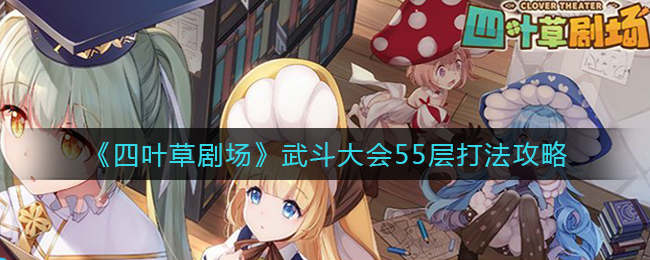 四叶草剧场武斗大会55层怎么打
