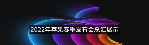 2022年苹果春季发布会有什么内容
