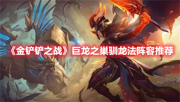 金铲铲之战巨龙之巢驯龙法阵容如何选择